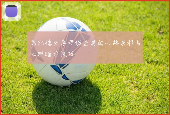 恩比德分享带伤坚持的心路历程与心理暗示技巧