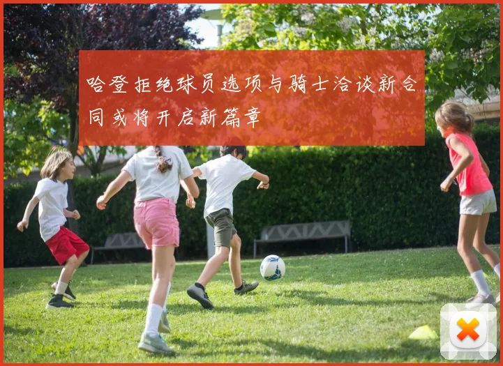哈登拒绝球员选项与骑士洽谈新合同或将开启新篇章