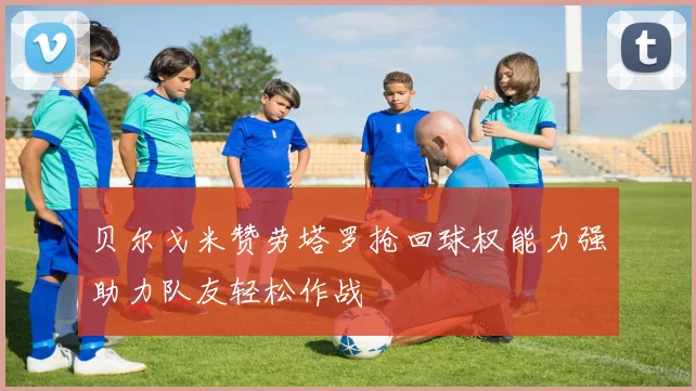贝尔戈米赞劳塔罗抢回球权能力强助力队友轻松作战
